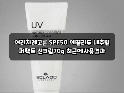 여러차례고른 SPF50 에끌라두 내추럴 퍼펙트 선크림70g 최근에사용결과