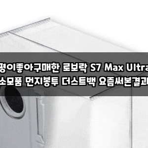 평이좋아구매한 로보락 S7 Max Ultra 소모품 먼지봉투 더스트백 요즘써본결과