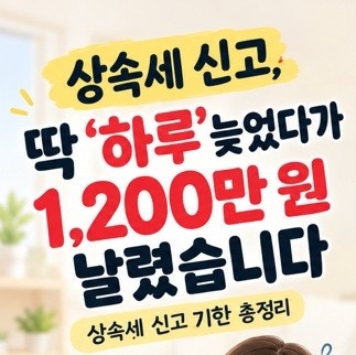상속세 신고, 딱 '하루' 늦었다가 1,200만 원 날렸습니다 (상속세 신고 기한 총정리)
