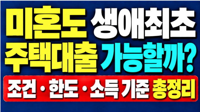 미혼도 생애최초 주택대출 가능할까? 조건·한도·소득 기준 총정리