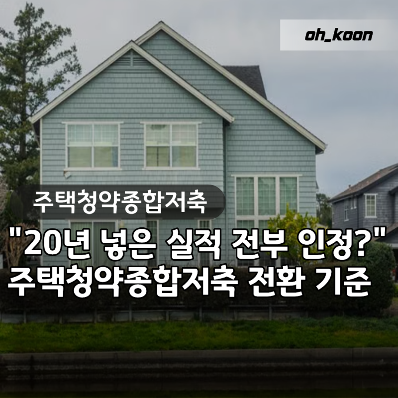 주택청약종합저축 "20년 넣은 실적 전부 인정될까?" 전환 전 모르면 손해 보는 기준