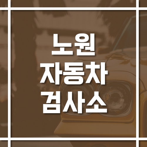 서울 노원자동차검사소 위치·전화번호·예약 방법에 대해서