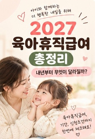 [육아정보] 2027년 육아휴직급여 총정리! 내년부터 뭐가 달라질까? 급여·기간·조건 한눈에
