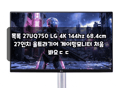 목록 27UQ750 LG 4K 144hz 68.4cm 27인치 울트라기어 게이밍모니터 처음 봐요ㄷㄷ