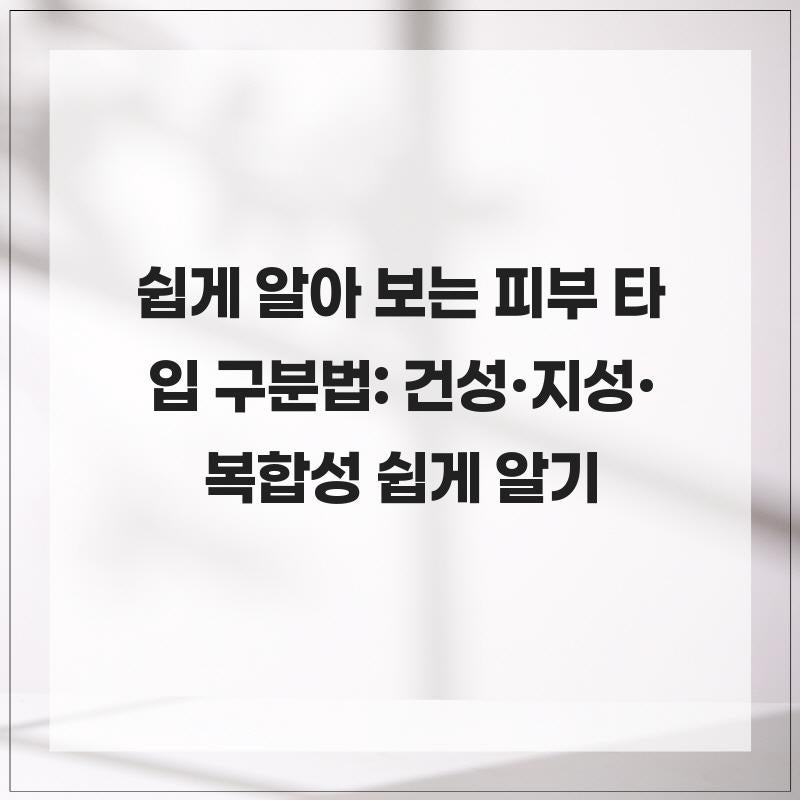 쉽게 알아 보는 피부 타입 구분법: 건성·지성·복합성 쉽게 알기