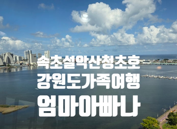 가족여행 2일)속초 설악산 케이블카-엑스포타워-아바이마을 갯배체험