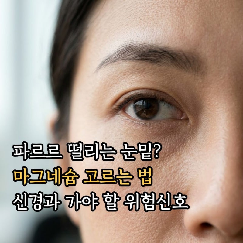 눈떨림·눈꺼풀떨림·눈밑떨림 원인과 마그네슘추천! 신경과 가야 하는 위험 신호는?