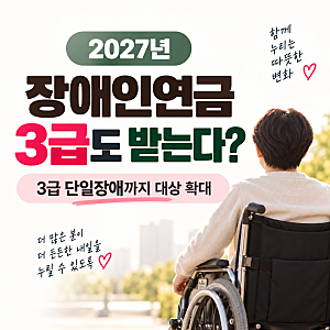 2027년 장애인연금 3급도 받는다?｜단일장애까지 대상 확대, 금액·기준 총정리