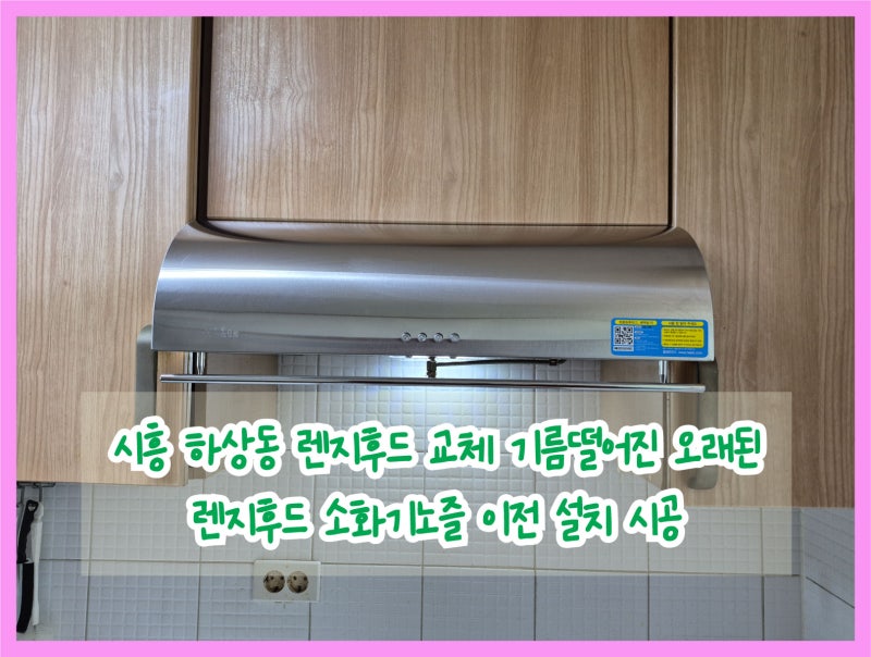 시흥 하상동 렌지후드 교체 기름 떨어진 오래된 렌지후드 소화기 노즐 이전 설치 시공