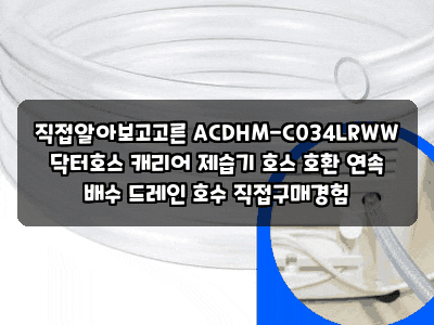 직접알아보고고른 ACDHM-C034LRWW 닥터호스 캐리어 제습기 호스 호환 연속 배수 드레인 호수 직....