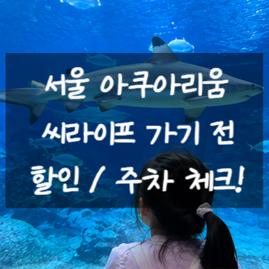 씨라이프 코엑스 서울 아쿠아리움 아이랑 가기 전 꼭 체크｜입장권 할인·주차 꿀팁