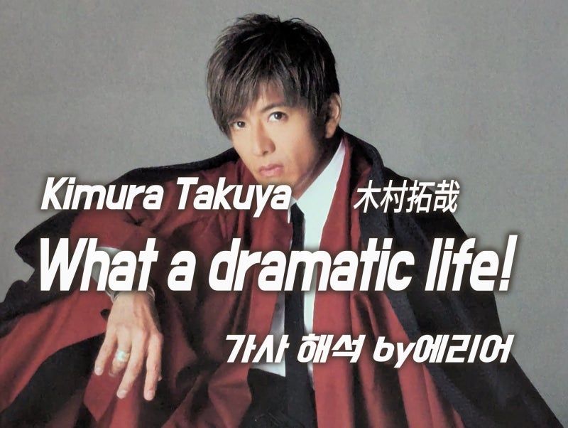 기무라 타쿠야 木村拓哉Kimura Takuya - What a dramatic life! 가사/해석/발음