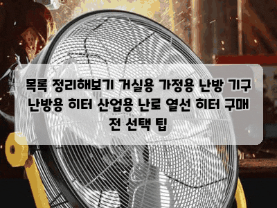 목록 정리해보기 거실용 가정용 난방 기구 난방용 히터 산업용 난로 열선 히터 구매 전 선택 ....