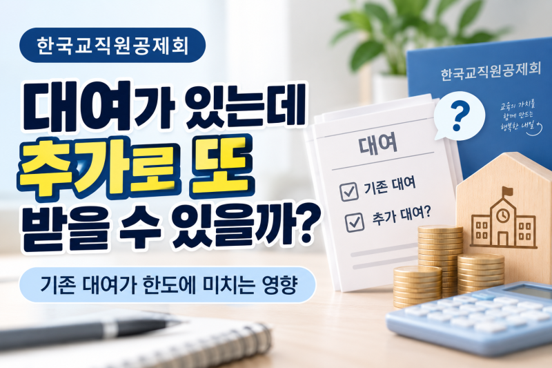 교직원공제회 대여가 있는데 추가로 또 받을 수 있을까?｜기존 대여가 한도에 미치는 영향