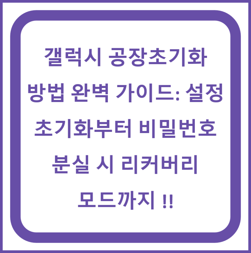 갤럭시 공장초기화 방법 완벽 가이드: 설정 초기화부터 비밀번호 분실 시 리커버리 모드까지....