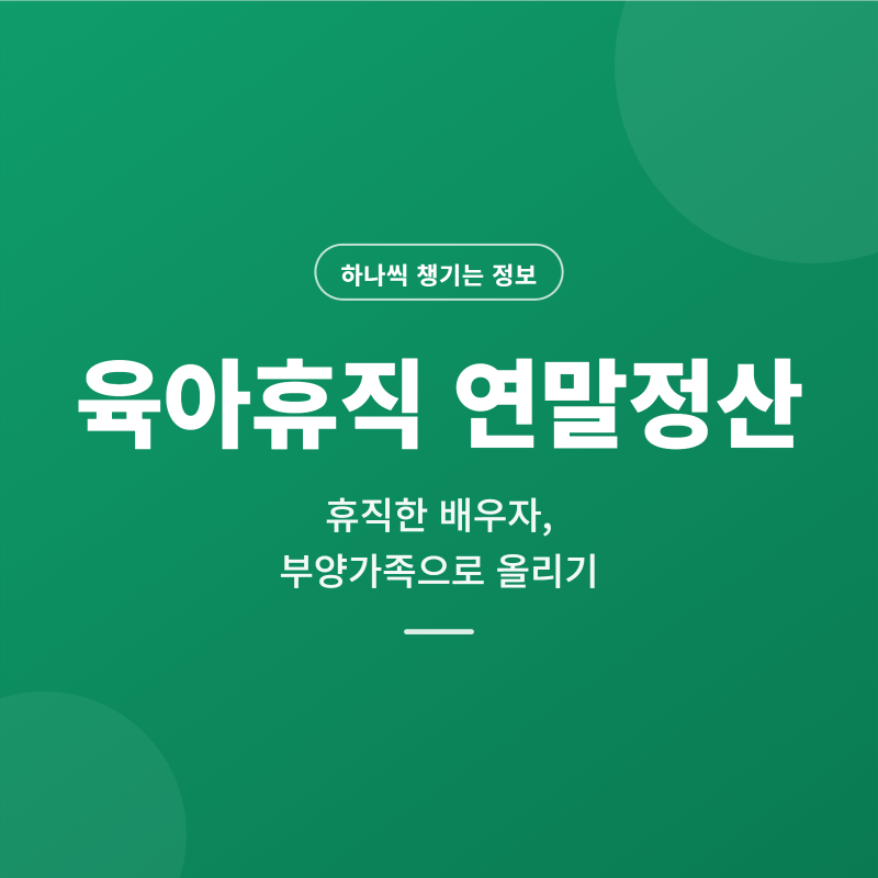 육아휴직 연말정산, 휴직한 배우자를 부양가족으로 올릴 수 있어요