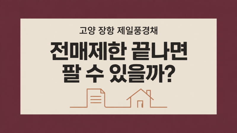 고양 장항 제일풍경채, 전매제한이 끝나면 팔 수 있을까?