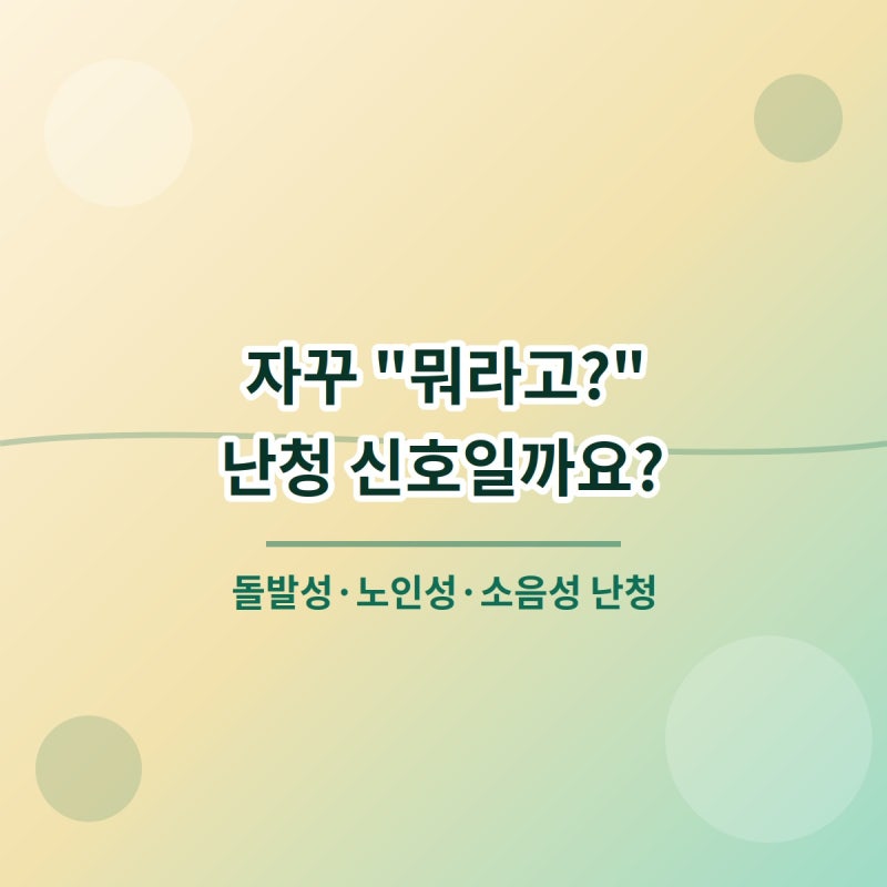 난청 증상 총정리, 돌발성난청 /노인성난청 / 소음성난청 차이