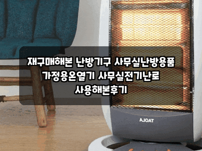 재구매해본 난방기구 사무실난방용품 가정용온열기 사무실전기난로 사용해본후기
