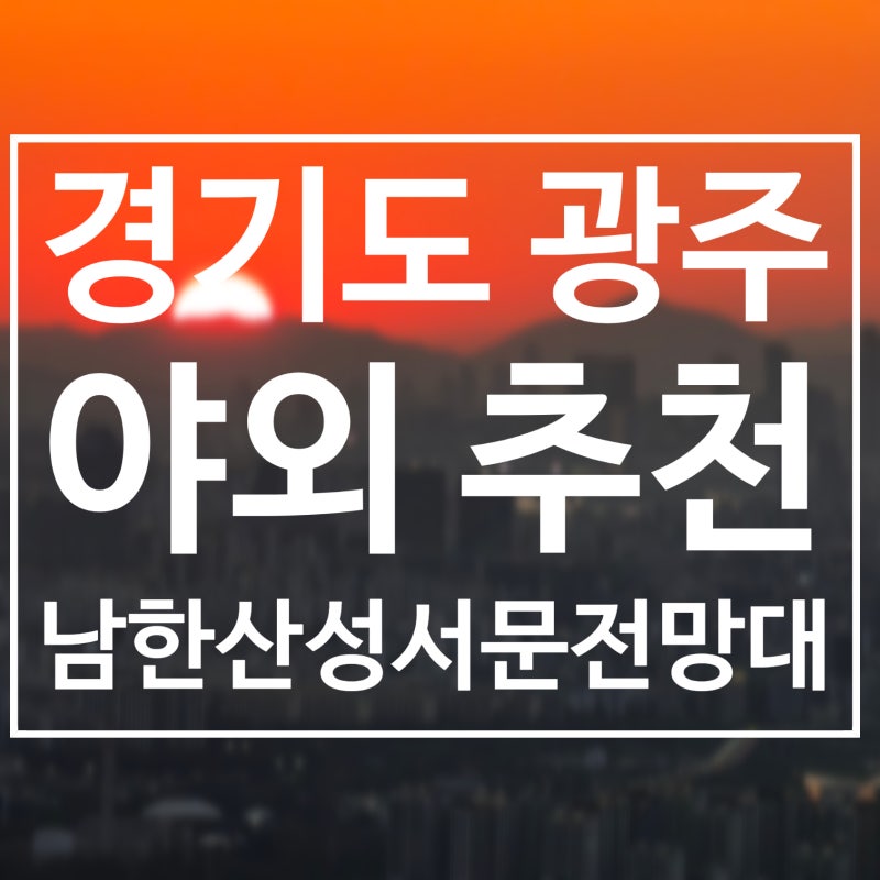 경기도 광주 야외 : 남한산성 서문 전망대 일몰 주차 꿀팁부터 환상적인 뷰까지 완벽 가이드