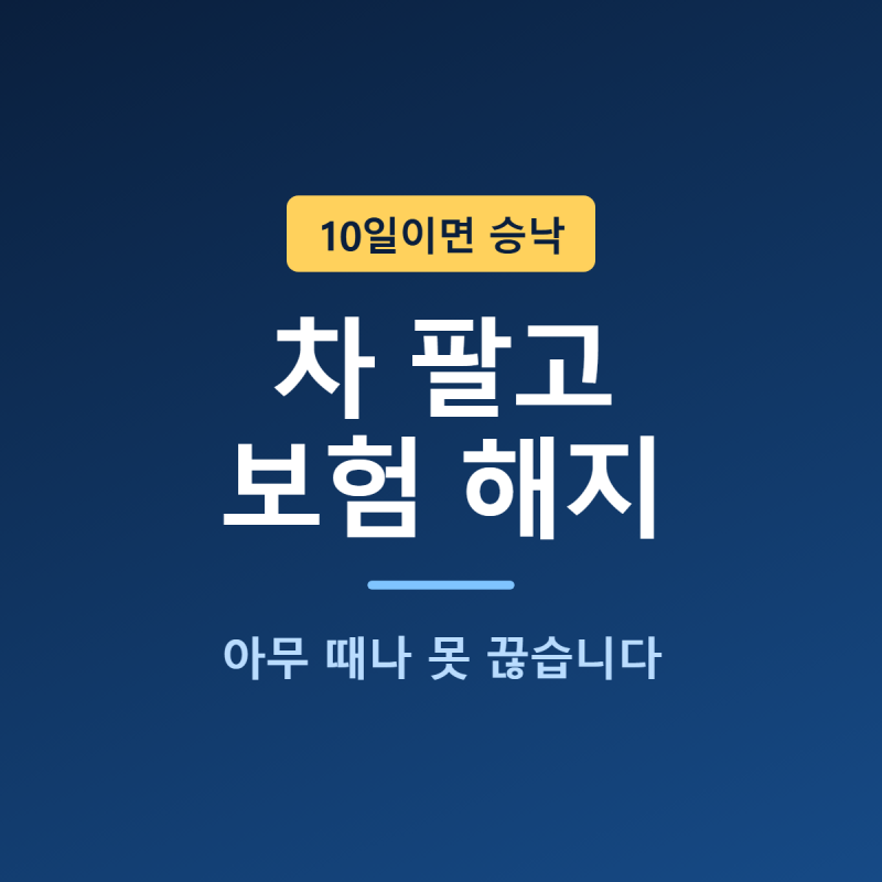 차 팔고 자동차보험 해지 | 아무 때나 못 끊고, 승계는 통지 후 10일이면 자동입니다