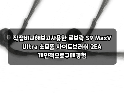 직접비교해보고사용한 로보락 S9 MaxV Ultra 소모품 사이드브러쉬 2EA 개인적으로구매경험