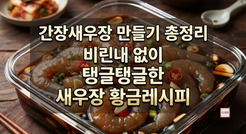 간장새우장 만들기 총정리비린내 없이 탱글탱글한 새우장 황금레시피