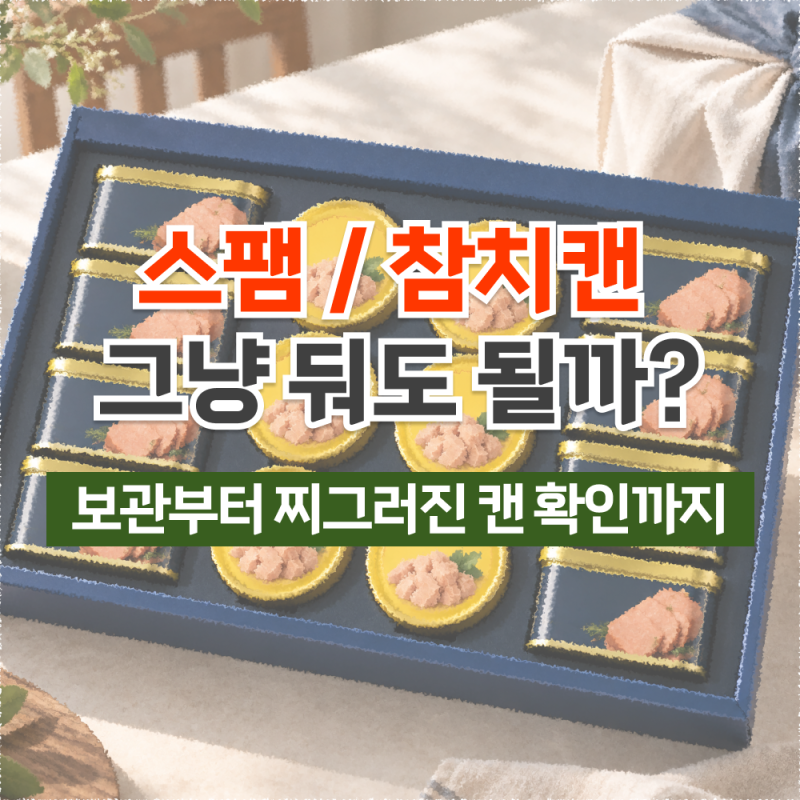 스팸·참치캔 오래 둬도 될까? 보관법과 찌그러진 캔 확인법