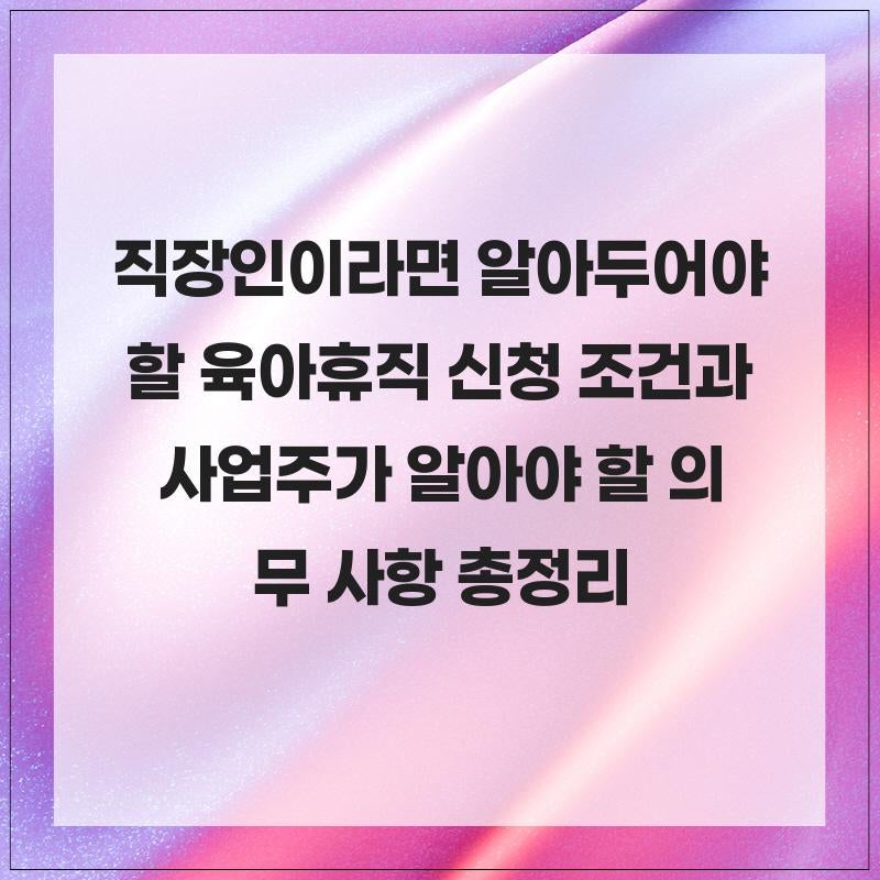 직장인이라면 알아두어야 할 육아휴직 신청 조건과 사업주가 알아야 할 의무 사항 총정리