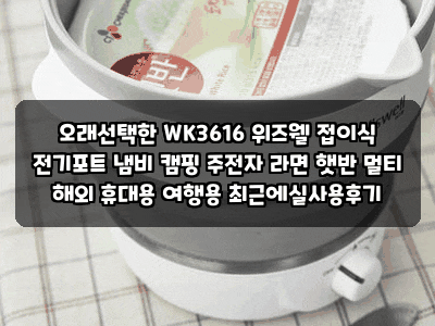 오래선택한 WK3616 위즈웰 접이식 전기포트 냄비 캠핑 주전자 라면 햇반 멀티 해외 휴대용 여....