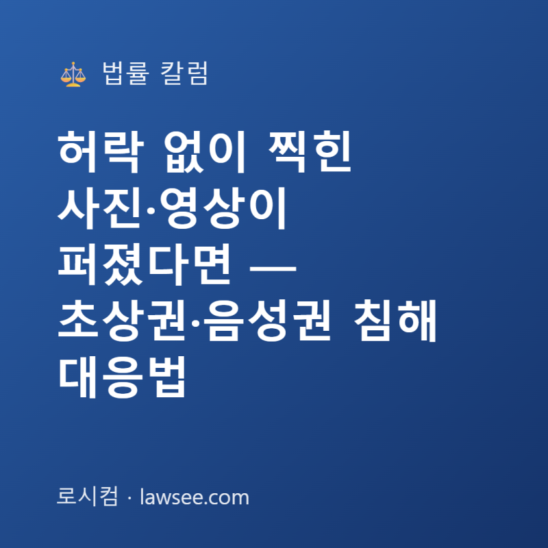 허락 없이 찍힌 사진·영상이 퍼졌다면 — 초상권·음성권 침해 대응법