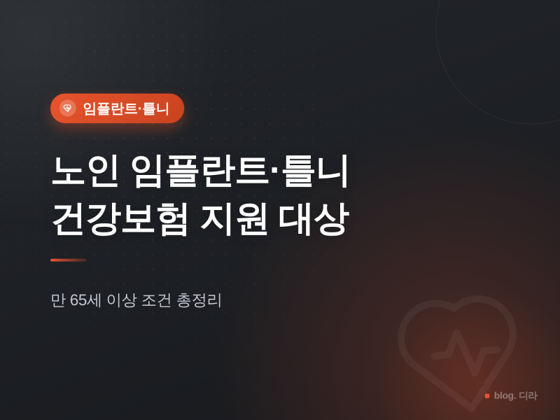 노인 임플란트·틀니 건강보험 지원 대상 — 만 65세 이상 조건과 본인부담금 총정리
