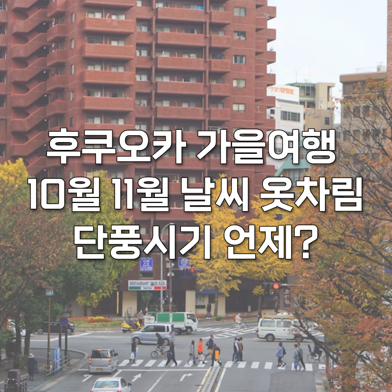 후쿠오카 가을여행 10월 11월 날씨 옷차림 단풍시기 총정리