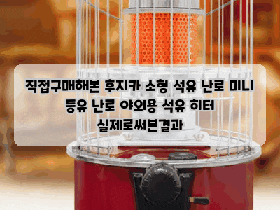 직접구매해본 후지카 소형 석유 난로 미니 등유 난로 야외용 석유 히터 실제로써본결과