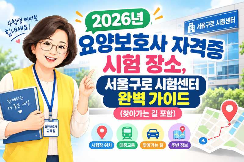 2026년 요양보호사 자격증 시험 장소, 서울구로 시험센터 완벽 가이드 (찾아가는 길 포함)