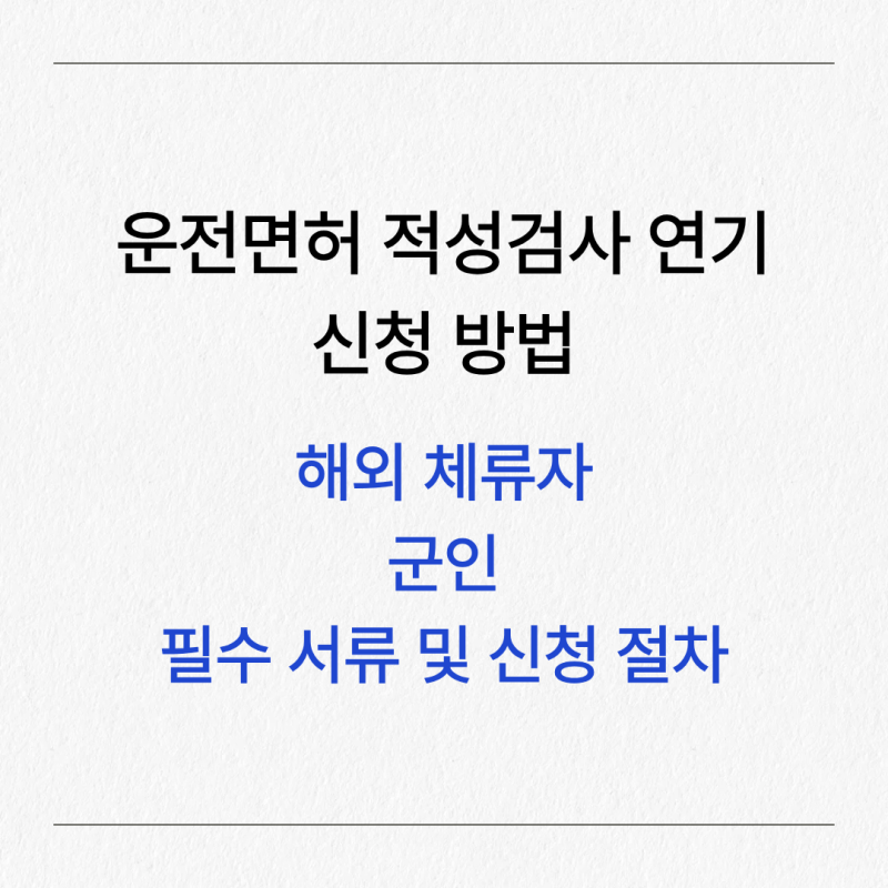 운전면허 적성검사 연기 신청 방법 해외 체류자·군인 필수 서류 및 신청 절차