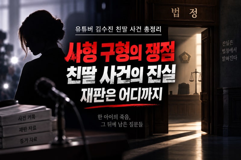 유튜버 김수진 친딸 사건 총정리, 사형 구형까지 이어진 쟁점과 현재 재판 상황