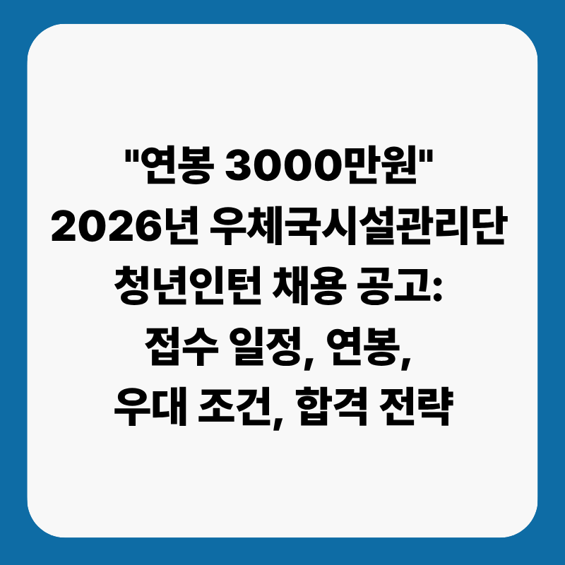 "연봉 3000만원" 2026년 우체국시설관리단 본사 청년인턴 채용 공고: 접수 일정, 연봉, 우대 조....