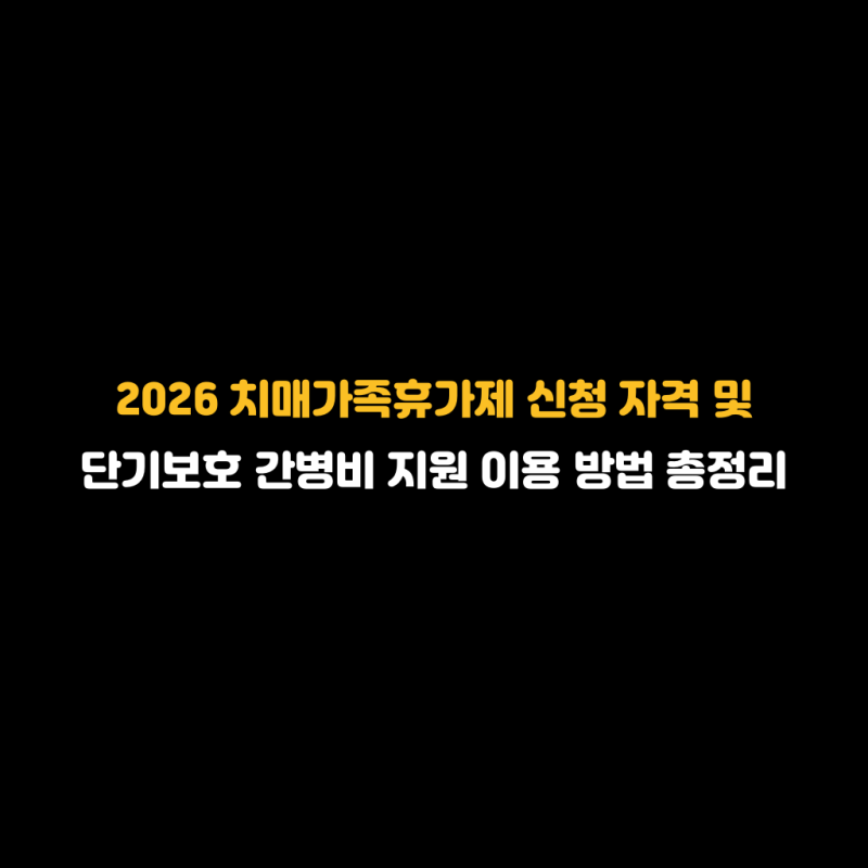 2026 치매가족휴가제 신청 자격 및 단기보호 간병비 지원 이용 방법 총정리