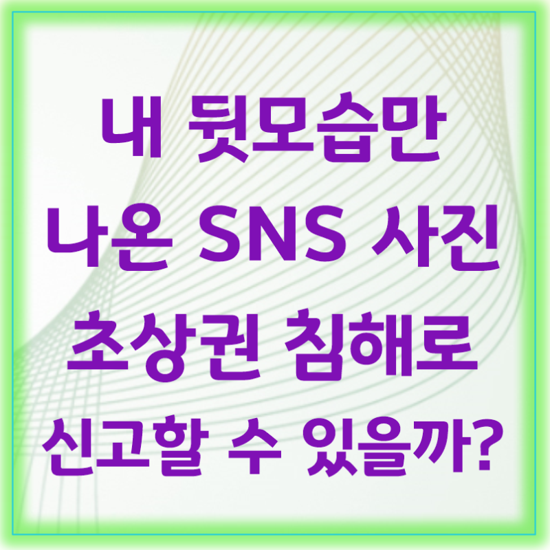 내 뒷모습만 나온 SNS 사진, 초상권 침해로 신고할 수 있을까?