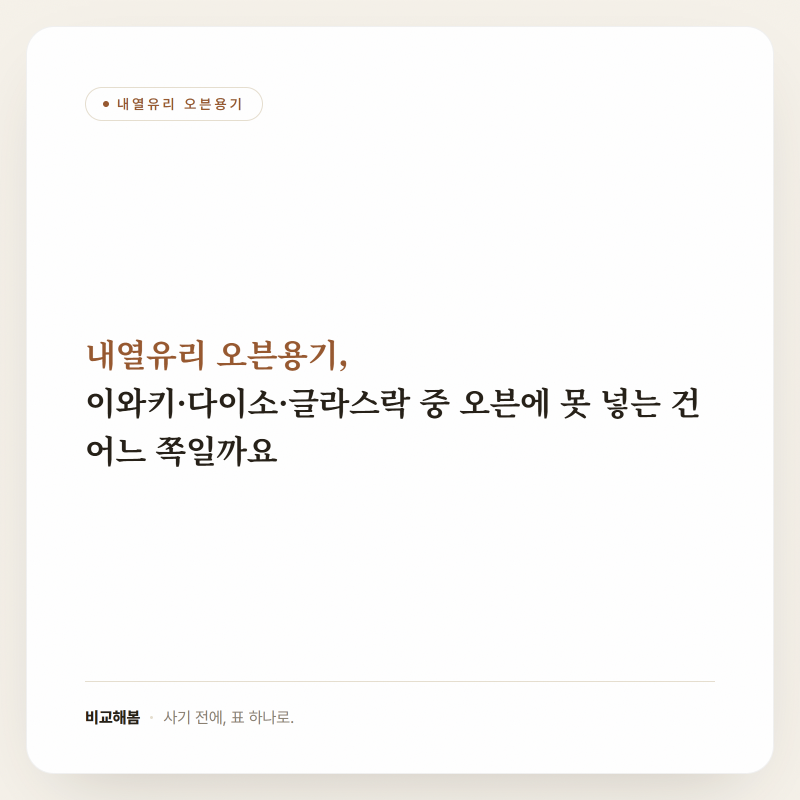 내열유리 오븐용기, 이와키·다이소·글라스락 중 오븐에 못 넣는 건 어느 쪽일까요