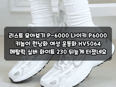 리스트 모아보기 P-6000 나이키 P6000 키높이 런닝화 여성 운동화 HV5064 메탈릭 실버 화이트 230 ....