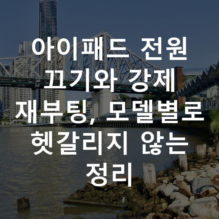 아이패드 전원 끄기와 강제 재부팅, 모델별로 헷갈리지 않는 정리