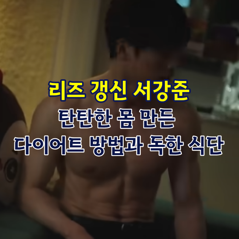 리즈 갱신 서강준 탄탄한 몸 만든 다이어트 방법과 독한 식단