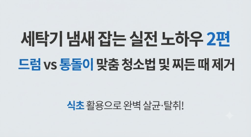 세탁기 꿉꿉한 냄새 잡는 실전 노하우: 드럼 vs 통돌이 맞춤 청소법 및 찌든 때 제거 2편