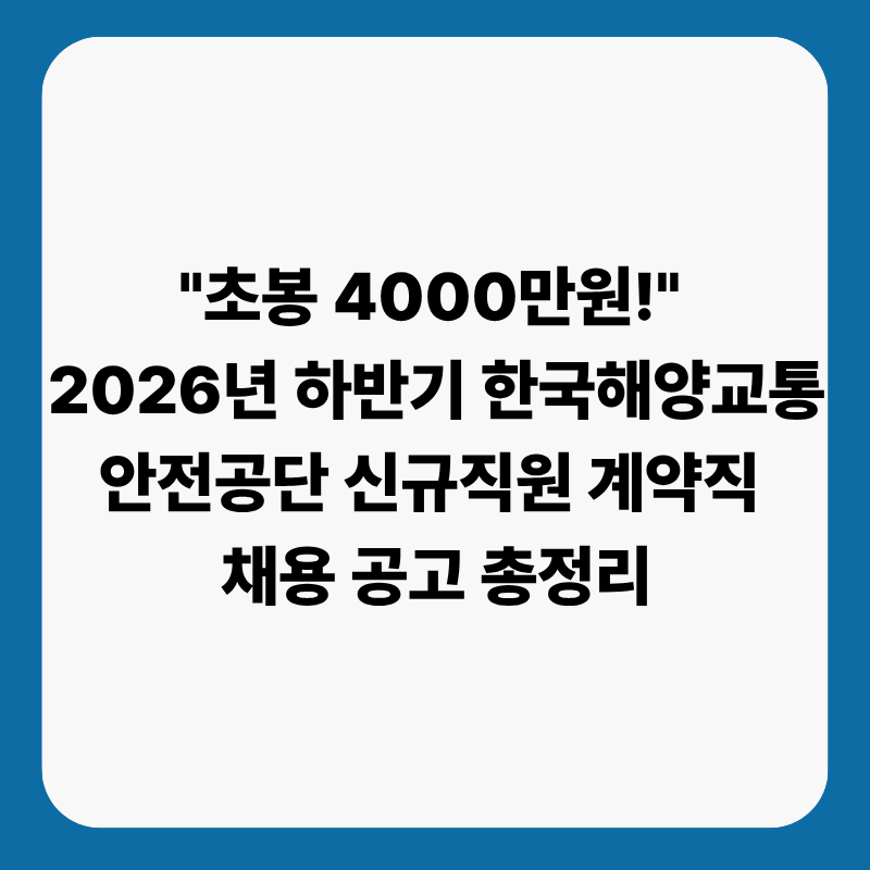 "초봉 4000만원!" 2026년 하반기 한국해양교통안전공단 신규직원 계약직 채용 공고: 접수 일정, ....