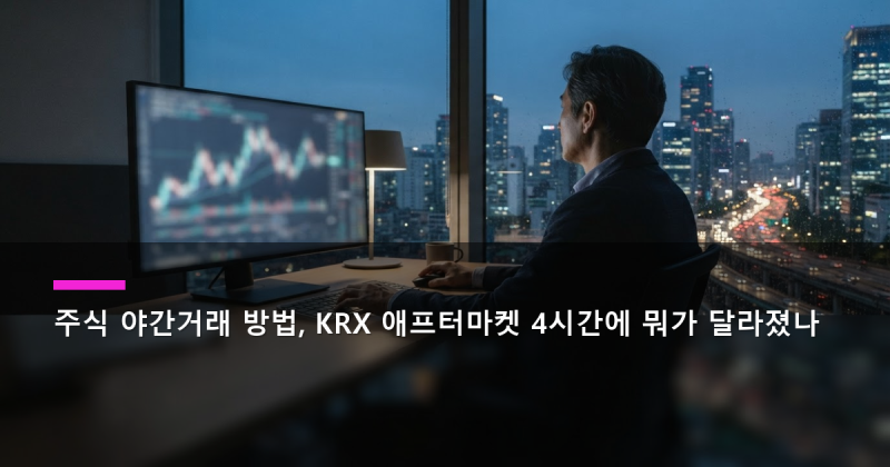 주식 야간거래 방법, KRX 애프터마켓 4시간에 뭐가 달라졌나