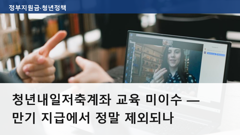 청년내일저축계좌 교육 미이수 — 만기 지급에서 정말 제외되나