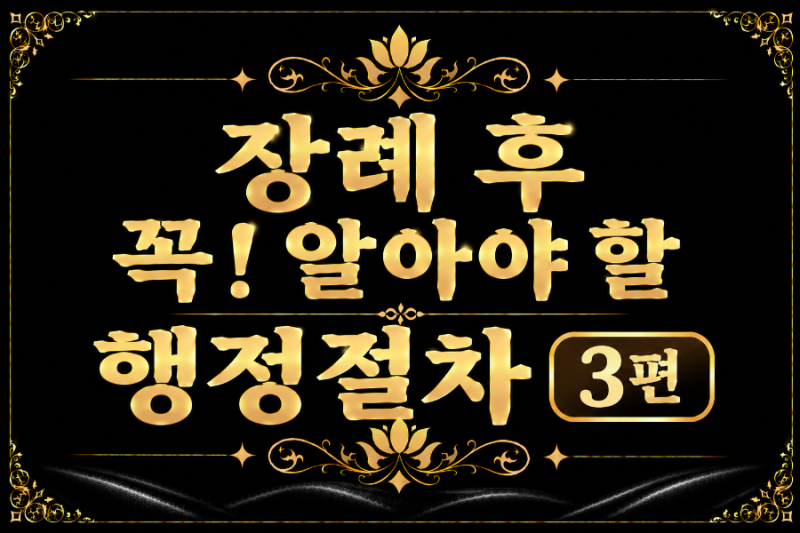 ▪︎장례 후 꼭! 알아야 할 행정절차 3편 ▪︎