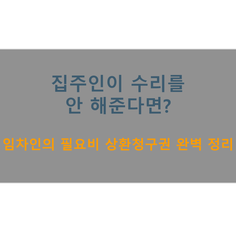 집주인이 수리를 안 해준다면? 임차인의 필요비 상환청구권 완벽 정리